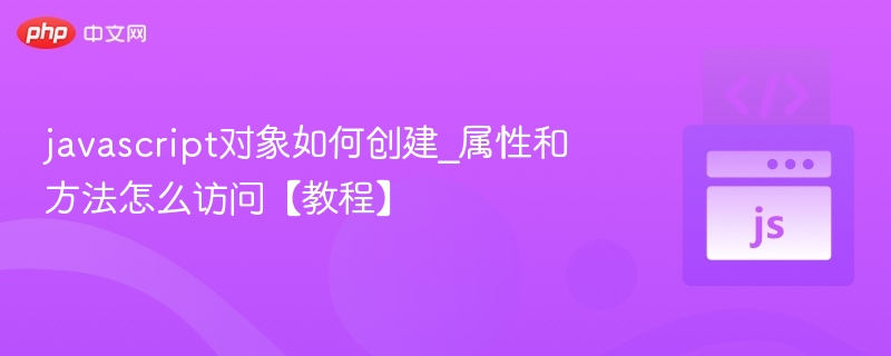 javascript对象如何创建_属性和方法怎么访问【教程】