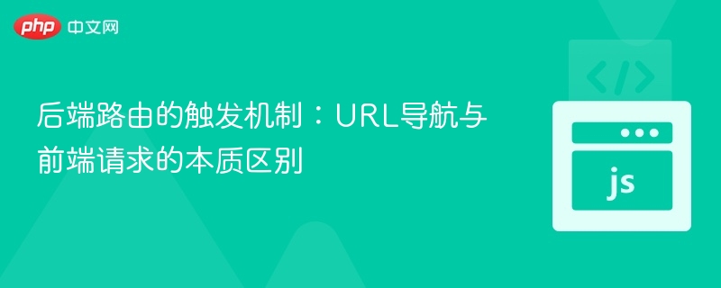 后端路由的触发机制：URL导航与前端请求的本质区别
