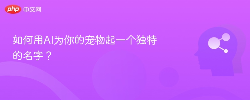 如何用AI为你的宠物起一个独特的名字？