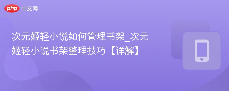 次元姬书架怎么整理？实用技巧分享