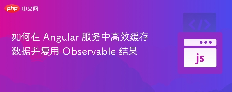 Angular中高效缓存Observable数据技巧