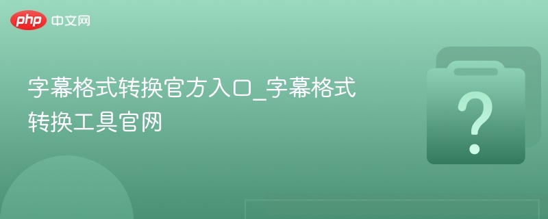 字幕格式转换工具及官网入口推荐
