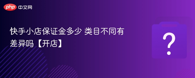 快手小店保证金多少？类目不同有差异吗