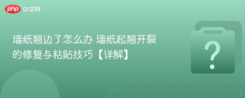 墙纸翘边了怎么办 墙纸起翘开裂的修复与粘贴技巧【详解】