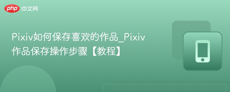 Pixiv收藏作品保存技巧全解析