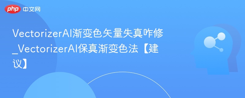 VectorizerAI渐变色矢量失真咋修_VectorizerAI保真渐变色法【建议】