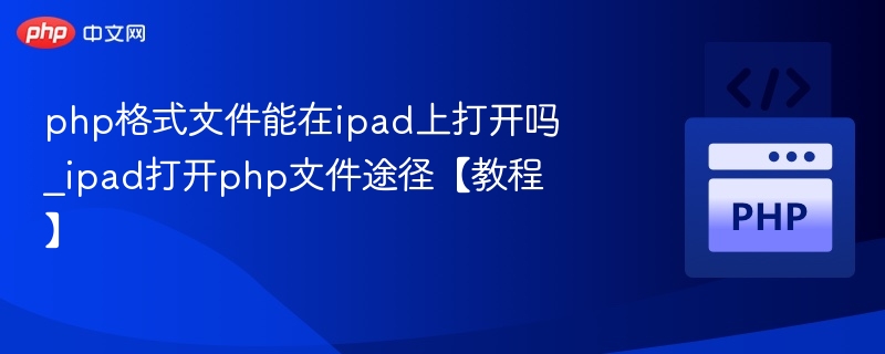php格式文件能在ipad上打开吗_ipad打开php文件途径【教程】