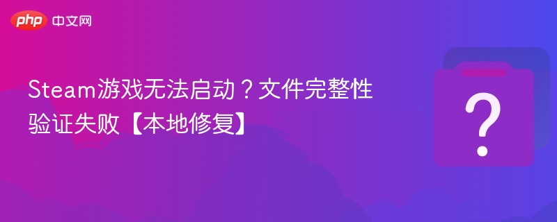 Steam游戏无法启动?文件完整性验证失败【本地修复】