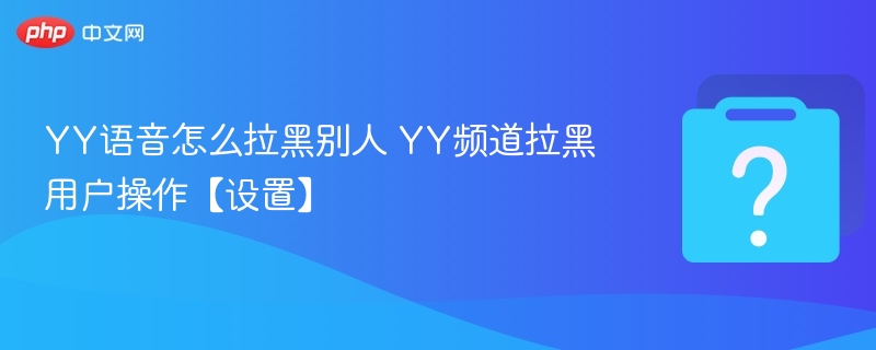 YY语音怎么拉黑用户及设置方法