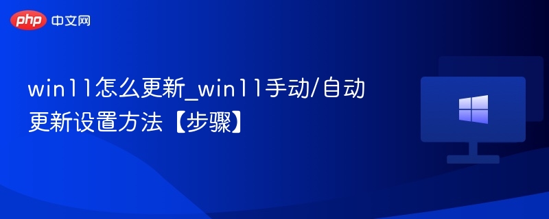 win11怎么更新_win11手动/自动更新设置方法【步骤】