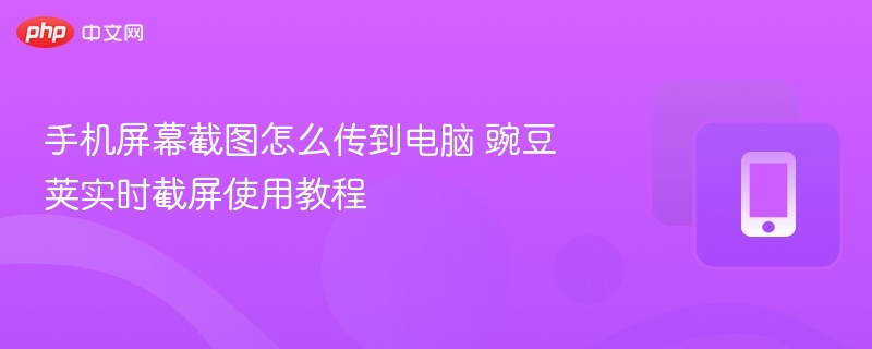 豌豆荚实时截屏教程，手机截图传电脑