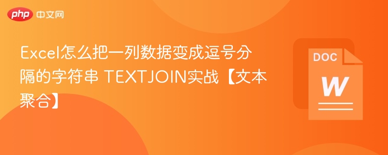 Excel怎么把一列数据变成逗号分隔的字符串 TEXTJOIN实战【文本聚合】