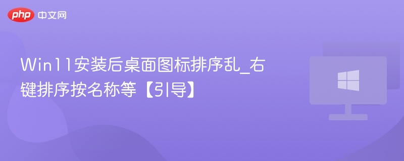 Win11桌面图标怎么排序？右键名称排序教程