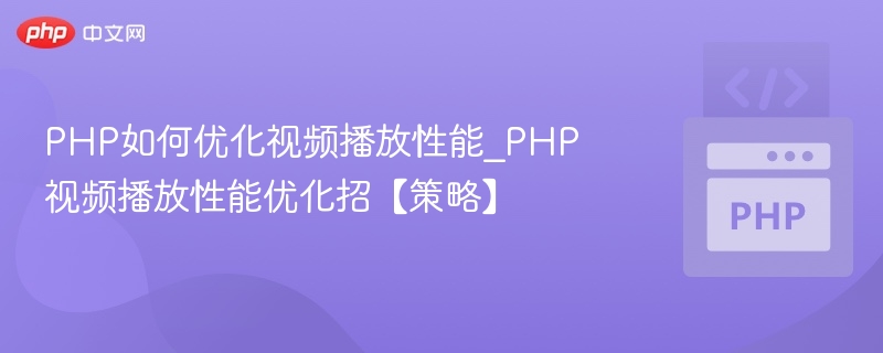 PHP如何优化视频播放性能_PHP视频播放性能优化招【策略】
