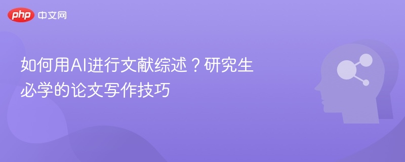 如何用AI进行文献综述？研究生必学的论文写作技巧