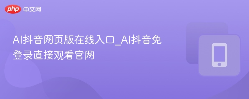 AI抖音网页版在线入口_AI抖音免登录直接观看官网