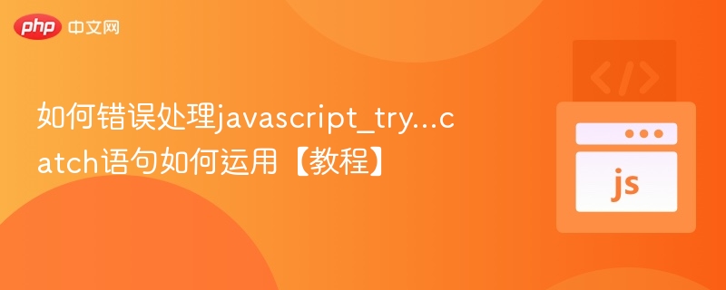 JavaScript错误处理：try...catch使用详解
