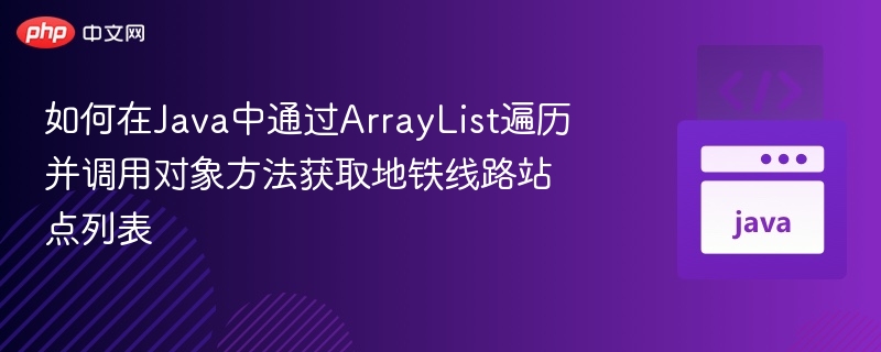 如何在Java中通过ArrayList遍历并调用对象方法获取地铁线路站点列表