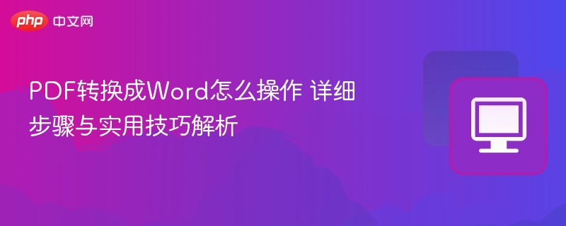 PDF转换成Word怎么操作 详细步骤与实用技巧解析