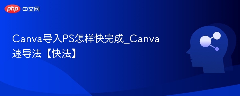 Canva快速导入PS技巧大全