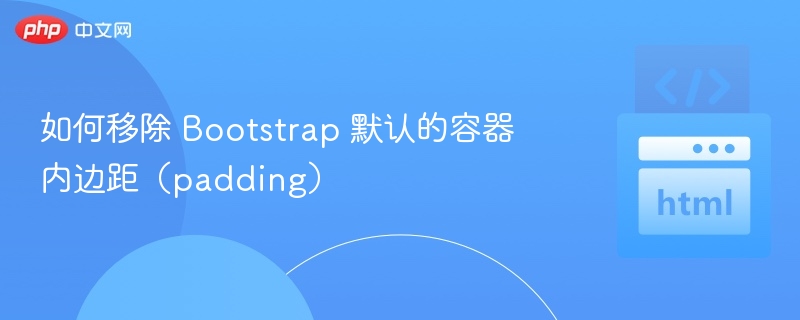 如何移除 Bootstrap 默认的容器内边距（padding）
