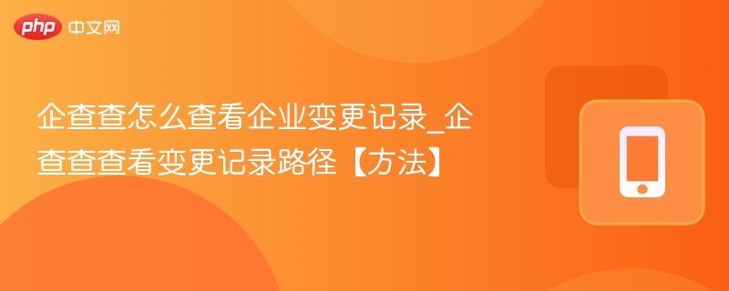 企查查怎么查看企业变更记录_企查查查看变更记录路径【方法】