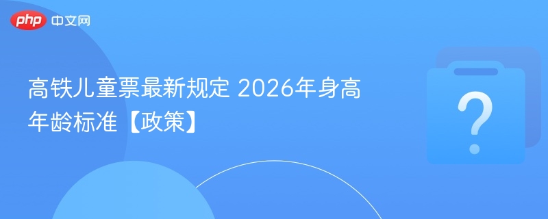 2026高铁儿童票新规解读