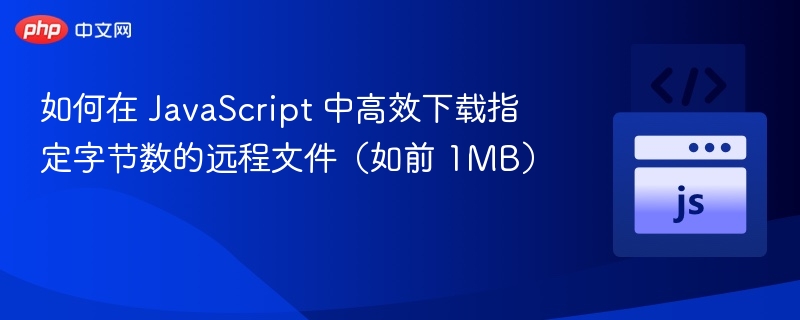 如何在 JavaScript 中高效下载指定字节数的远程文件(如前 1MB)