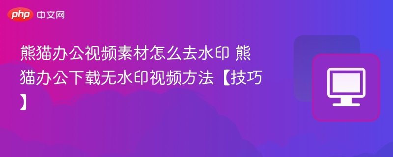 熊猫办公去水印技巧及视频下载方法