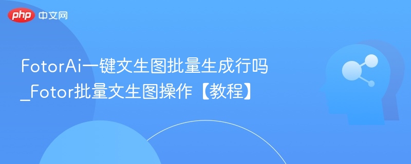 FotorAI文生图批量教程详解