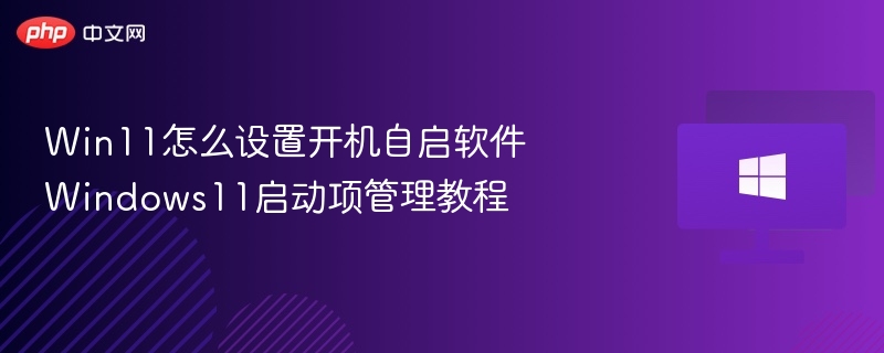 Win11开机自启设置教程详解
