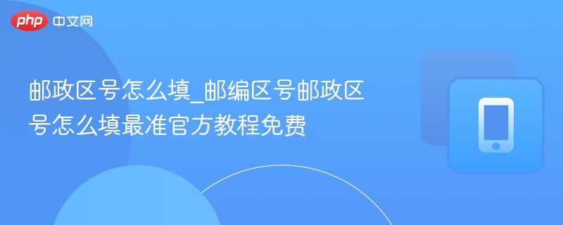 邮政区号怎么填？邮编填写指南