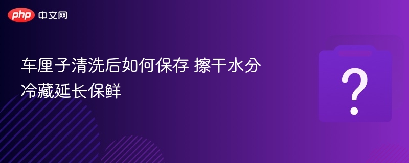 车厘子清洗后如何保存 擦干水分冷藏延长保鲜
