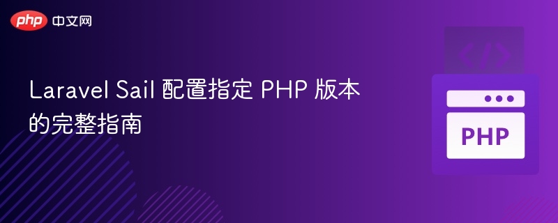 Laravel Sail 配置指定 PHP 版本的完整指南
