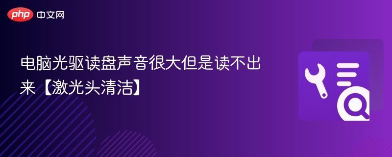 电脑光驱读盘声音很大但是读不出来【激光头清洁】