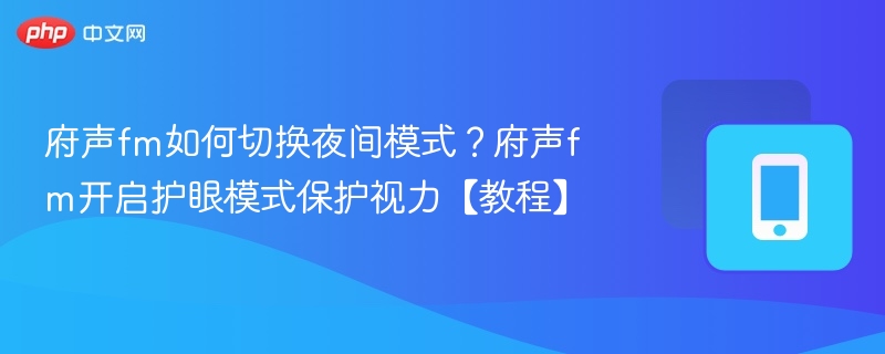 府声fm如何切换夜间模式?府声fm开启护眼模式保护视力【教程】