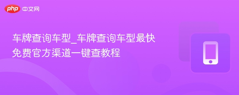 车牌查车型方法_官方免费查询教程