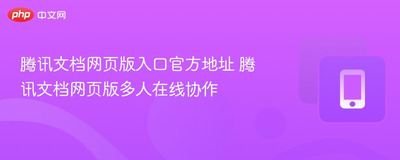 腾讯文档网页入口及协作功能详解
