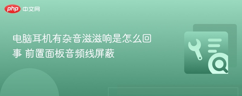 电脑耳机杂音怎么解决？前置音频线屏蔽方法