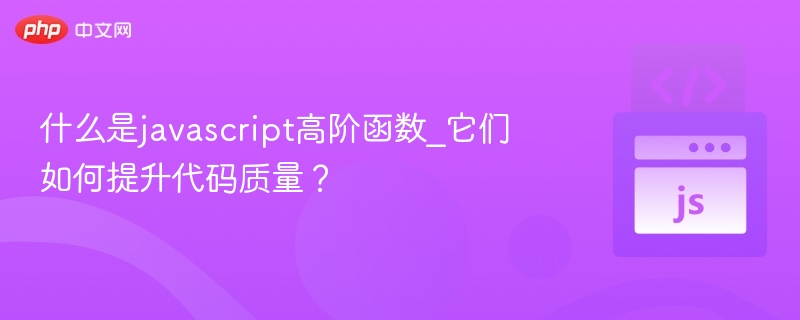 什么是javascript高阶函数_它们如何提升代码质量?