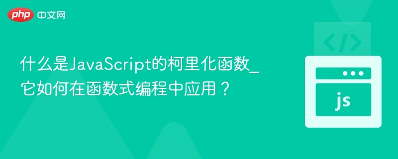 什么是JavaScript的柯里化函数_它如何在函数式编程中应用?