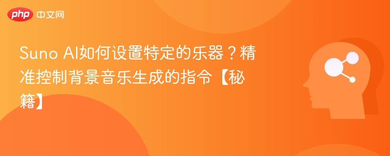 SunoAI如何添加乐器？音乐生成指令全解析