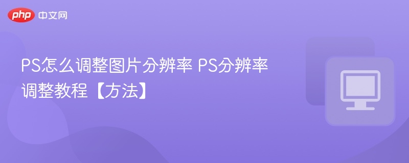 PS调整图片分辨率技巧教程
