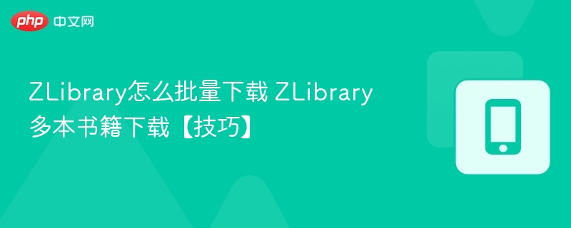 ZLibrary怎么批量下载 ZLibrary多本书籍下载【技巧】