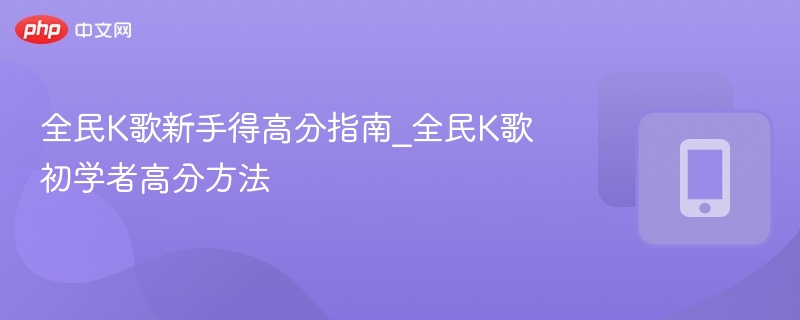 全民K歌新手必看高分技巧