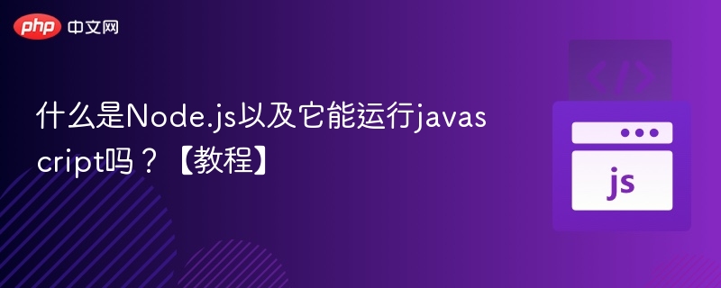 Node.js是什么？能运行JS吗？