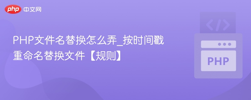 PHP文件名替换怎么弄_按时间戳重命名替换文件【规则】
