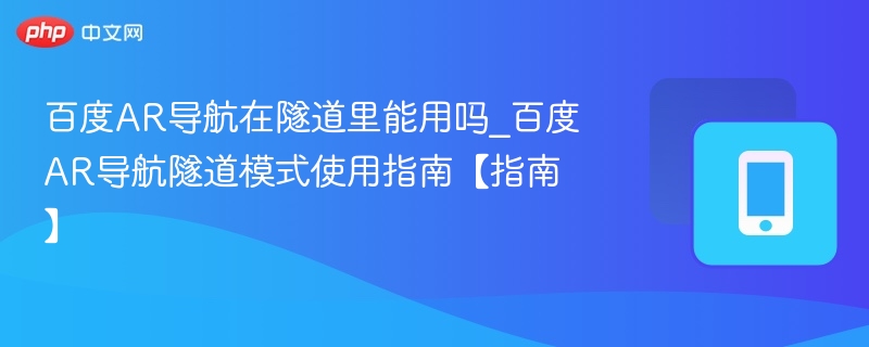 百度AR导航隧道可用吗？隧道模式使用教程