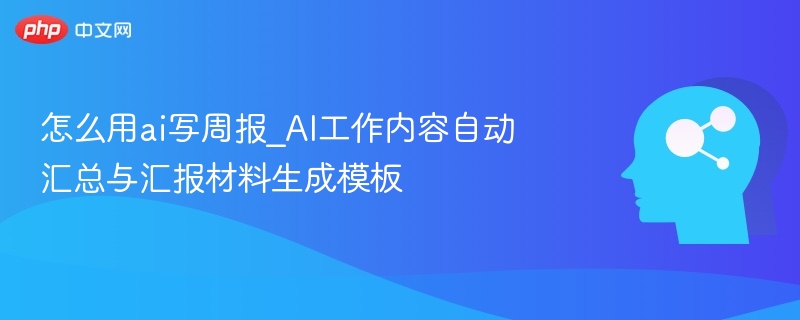 AI自动生成周报，工作内容一键汇总
