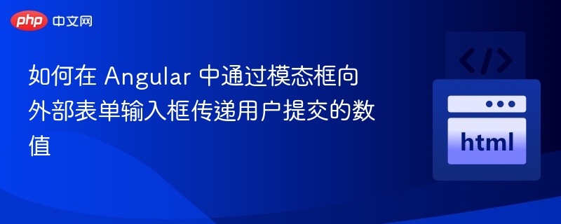 如何在 Angular 中通过模态框向外部表单输入框传递用户提交的数值
